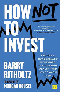 How Not to Invest: The ideas, numbers, and behaviors that destroy wealth―and how to avoid them