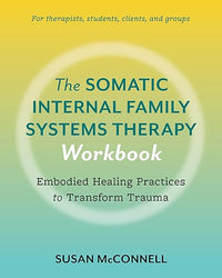 The Somatic Internal Family Systems Therapy Workbook: Embodied Healing Practices to Transform Trauma--For therapists, students, clients, and groups