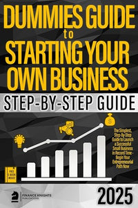 Dummies Guide to Starting Your Own Business: The Simplest, Step-by-Step Guide to Launch a Successful Small Business in Record Time - Begin Your Entreprenaurial Path Now