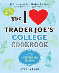 The I Love Trader Joe's College Cookbook: 10th Anniversary Edition: 180 Quick and Easy Recipes for Busy (And Broke) College Students (Unofficial Trader Joe's Cookbooks)
