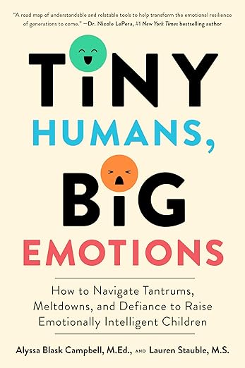 Tiny Humans, Big Emotions: How to Navigate Tantrums, Meltdowns, and Defiance to Raise Emotionally Intelligent Children―An Essential Guide for Caregivers of Children from Infancy to Age Eight