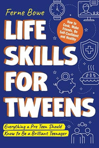 Life Skills for Tweens: How to Cook, Make Friends, Be Self Confident and Healthy. Everything a Pre Teen Should Know to Be a Brilliant Teenager (Life Skills for Tweens & Teens)