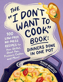 The "I Don't Want to Cook" Book: Dinners Done in One Pot: 100 Low-Prep, No-Mess Recipes for Your Skillet, Sheet Pan, Pressure Cooker, and More! (I Don't Want to Cook Series)