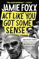 Act Like You Got Some Sense: And Other Things My Daughters Taught Me