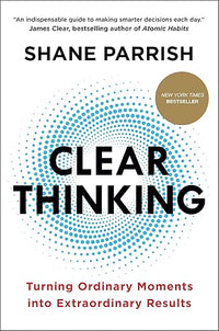 Clear Thinking: Turning Ordinary Moments into Extraordinary Results