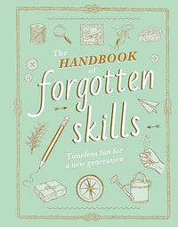 The Handbook of Forgotten Skills: Timeless Fun for a New Generation