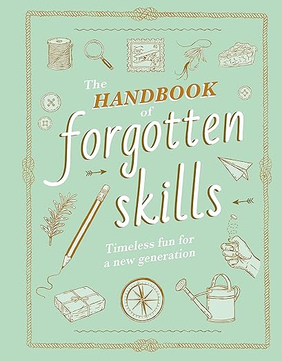The Handbook of Forgotten Skills: Timeless Fun for a New Generation