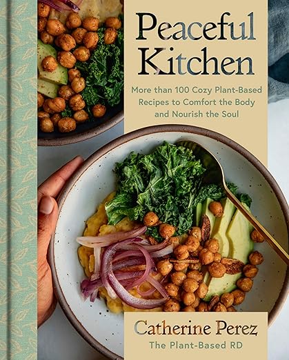 Peaceful Kitchen: More than 100 Cozy Plant-Based Recipes to Comfort the Body and Nourish the Soul