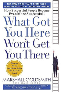 What Got You Here Won't Get You There: How Successful People Become Even More Successful
