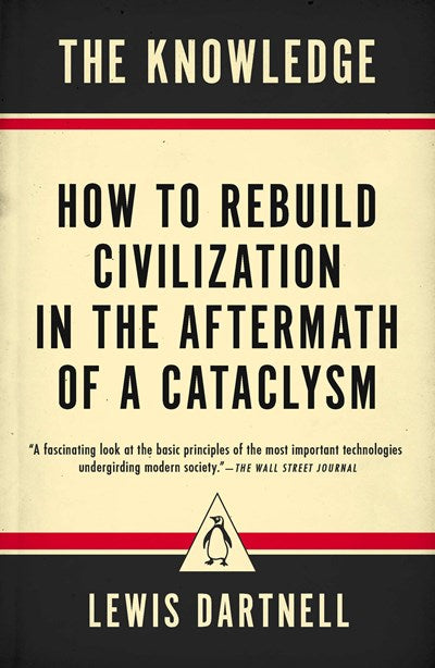 The Knowledge: How to Rebuild Civilization in the Aftermath of a Cataclysm