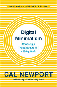 Digital Minimalism: Choosing a Focused Life in a Noisy World