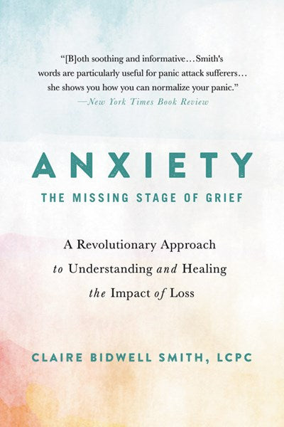 Anxiety: The Missing Stage of Grief : A Revolutionary Approach to Understanding and Healing the Impact of Loss