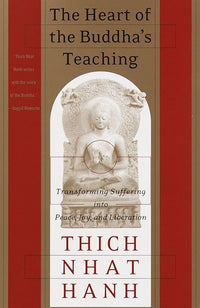 The Heart of the Buddha's Teaching: Transforming Suffering Into Peace, Joy, and Liberation