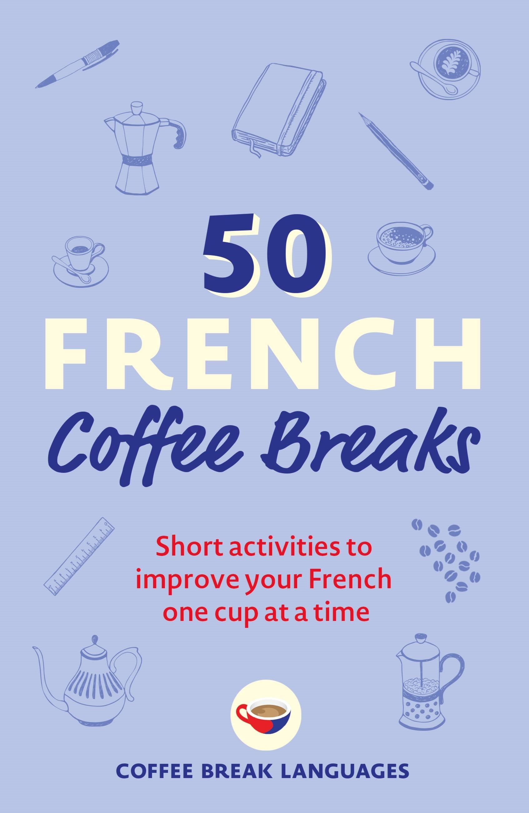 50 French Coffee Breaks: Short activities to improve your French one cup at a time