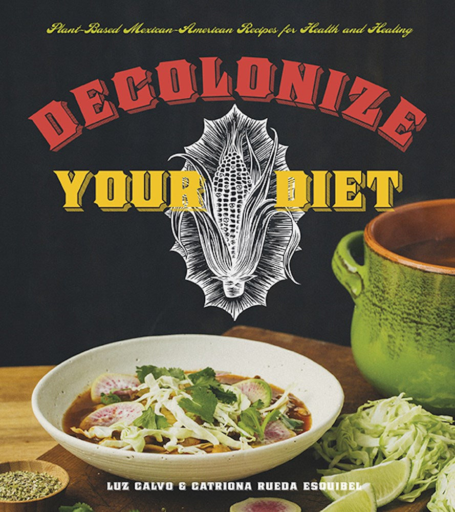 Decolonize Your Diet: Plant-Based Mexican-American Recipes for Health and Healing