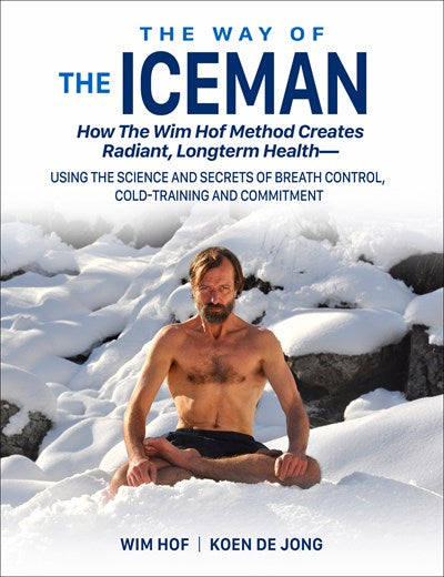 The Way of The Iceman: How The Wim Hof Method Creates Radiant, Longterm Health—Using The Science and Secrets of Breath Control, Cold-Training and Commitment