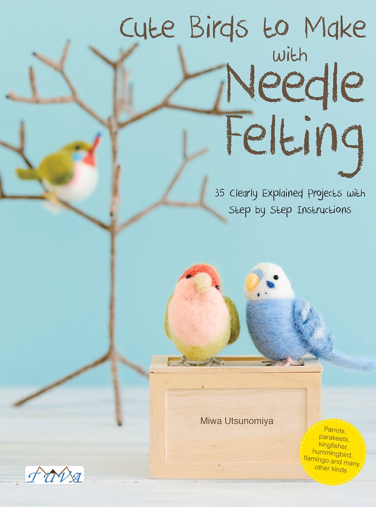 Cute Birds to Make with Needle Felting: 35 Clearly Explained Projects with Step by Step Instructions