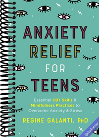 Anxiety Relief for Teens: Essential CBT Skills and Mindfulness Practices to Overcome Anxiety and Stress