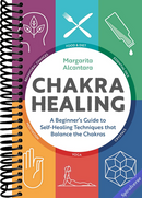 Chakra Healing: A Beginner's Guide to Self-Healing Techniques that Balance the Chakras