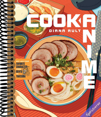 Cook Anime: Eat Like Your Favorite Character―From Bento to Yakisoba: A Cookbook