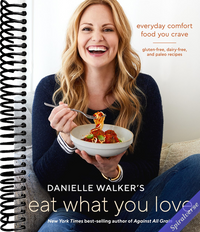 Danielle Walker's Eat What You Love: Everyday Comfort Food You Crave; Gluten-Free, Dairy-Free, and Paleo Recipes [A Cookbook]