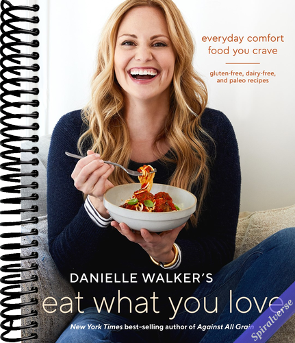 Danielle Walker's Eat What You Love: Everyday Comfort Food You Crave; Gluten-Free, Dairy-Free, and Paleo Recipes [A Cookbook]