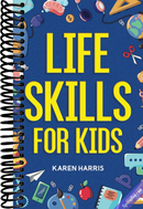 Life Skills for Kids: How to Cook, Clean, Make Friends, Handle Emergencies, Set Goals, Make Good Decisions, and Everything in Between