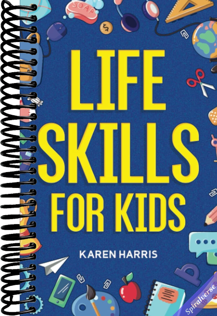 Life Skills for Kids: How to Cook, Clean, Make Friends, Handle Emergencies, Set Goals, Make Good Decisions, and Everything in Between