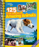 National Geographic Kids 125 True Stories of Amazing Animals: Inspiring Tales of Animal Friendship & Four-Legged Heroes, Plus Crazy Animal Antics