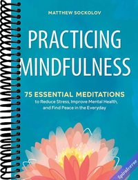 Practicing Mindfulness: 75 Essential Meditations to Reduce Stress, Improve Mental Health, and Find Peace in the Everyday
