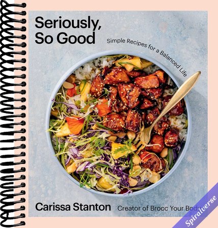 Seriously, So Good: Simple Recipes for a Balanced Life (A Cookbook)