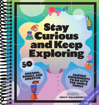 Stay Curious and Keep Exploring: 50 Amazing, Bubbly, and Creative Science Experiments to Do with the Whole Family