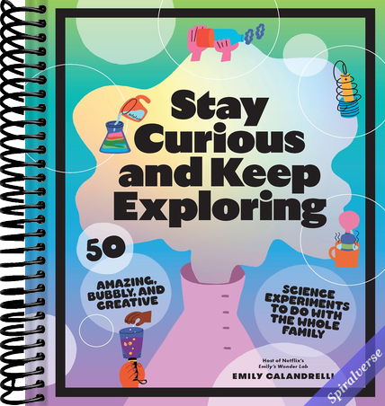 Stay Curious and Keep Exploring: 50 Amazing, Bubbly, and Creative Science Experiments to Do with the Whole Family