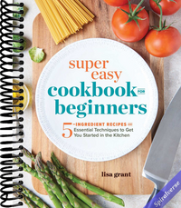 Super Easy Cookbook for Beginners: 5-Ingredient Recipes and Essential Techniques to Get You Started in the Kitchen
