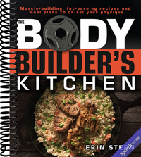 The Bodybuilder's Kitchen: 100 Muscle-Building, Fat Burning Recipes, with Meal Plans to Chisel Your