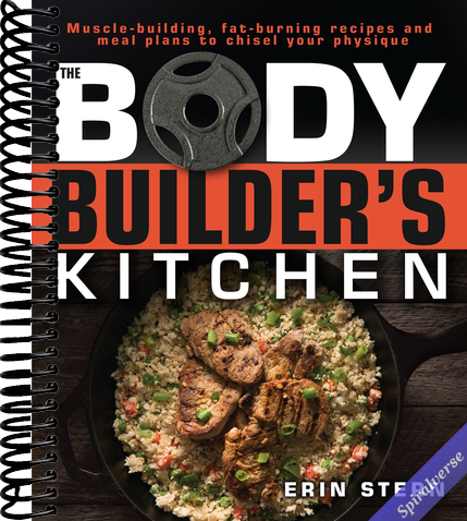 The Bodybuilder's Kitchen: 100 Muscle-Building, Fat Burning Recipes, with Meal Plans to Chisel Your