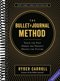 The Bullet Journal Method: Track the Past, Order the Present, Design the Future