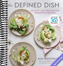 The Defined Dish: Whole30 Endorsed, Healthy and Wholesome Weeknight Recipes (A Defined Dish Book)