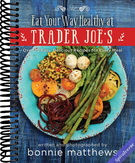 The Eat Your Way Healthy at Trader Joe's Cookbook: Over 75 Easy, Delicious Recipes for Every Meal