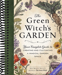 The Green Witch's Garden: Your Complete Guide to Creating and Cultivating a Magical Garden Space (Green Witch Witchcraft Series)