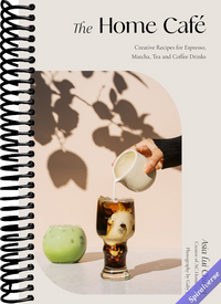 The Home Café: Creative Recipes for Espresso, Matcha, Tea and Coffee Drinks