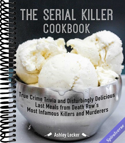 The Serial Killer Cookbook: True Crime Trivia and Disturbingly Delicious Last Meals from Death Row's Most Infamous Killers and Murderers