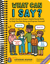 What Can I Say?: A Kid's Guide to Super-Useful Social Skills to Help You Get Along and Express Yourself; Speak Up, Speak Out, Talk about Hard Things, and Be a Good Friend